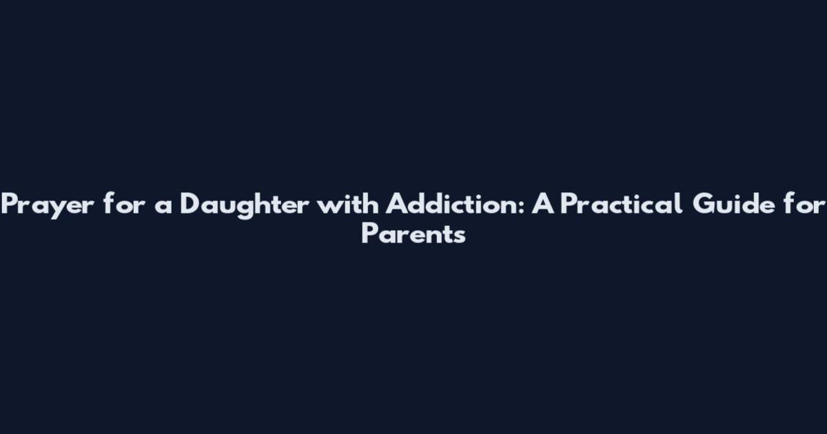 Prayer for a Daughter with Addiction: A Practical Guide for Parents