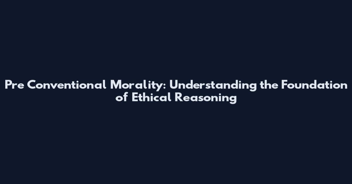 Pre Conventional Morality: Understanding the Foundation of Ethical Reasoning