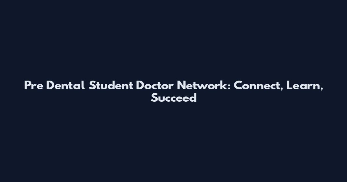 Pre Dental Student Doctor Network: Connect, Learn, Succeed