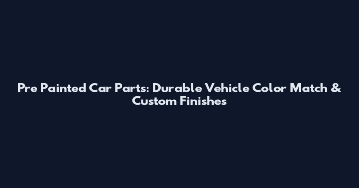 Pre Painted Car Parts: Durable Vehicle Color Match & Custom Finishes