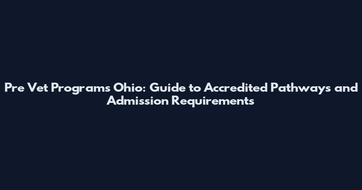 Pre Vet Programs Ohio: Guide to Accredited Pathways and Admission Requirements