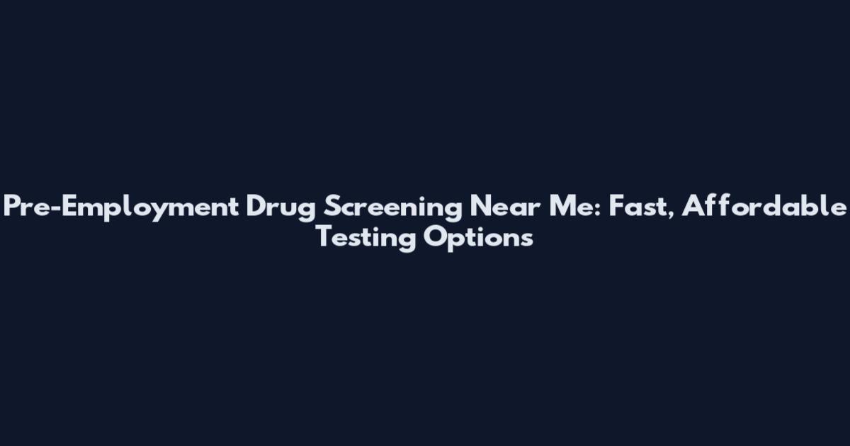 Pre-Employment Drug Screening Near Me: Fast, Affordable Testing Options