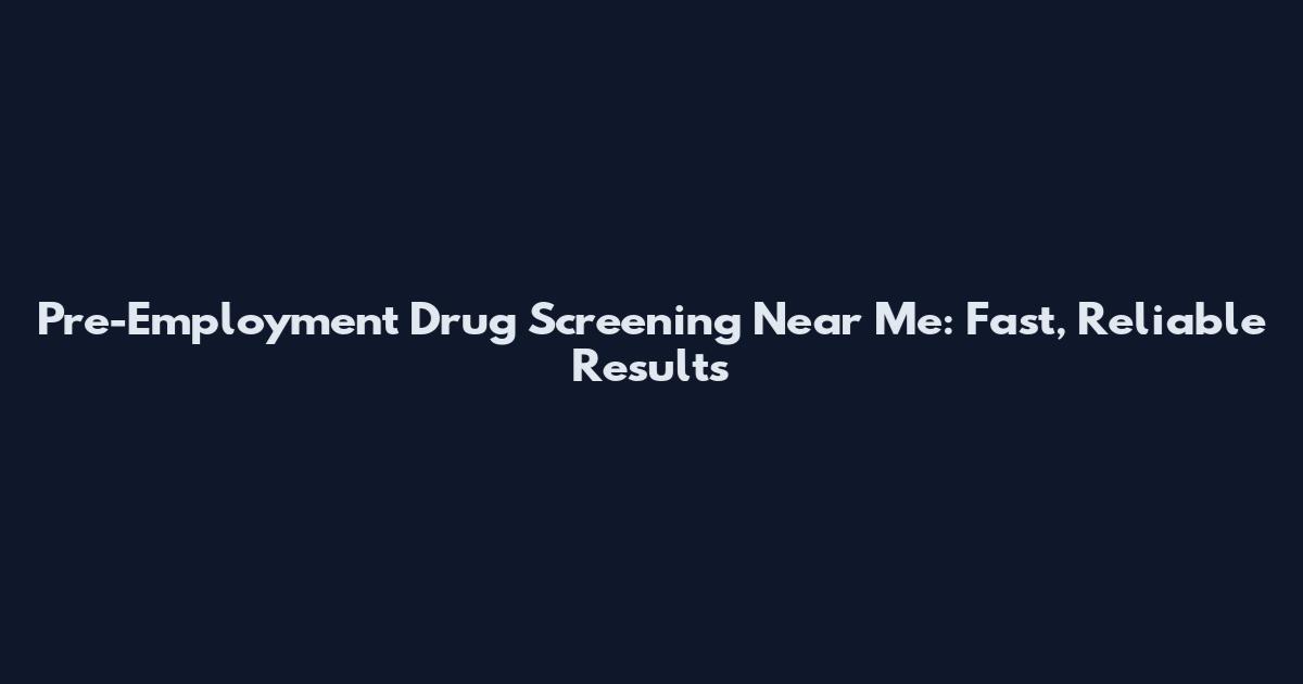 Pre-Employment Drug Screening Near Me: Fast, Reliable Results