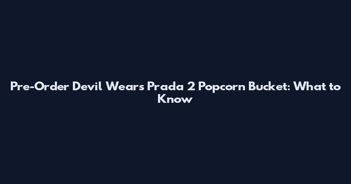Pre-Order Devil Wears Prada 2 Popcorn Bucket: What to Know