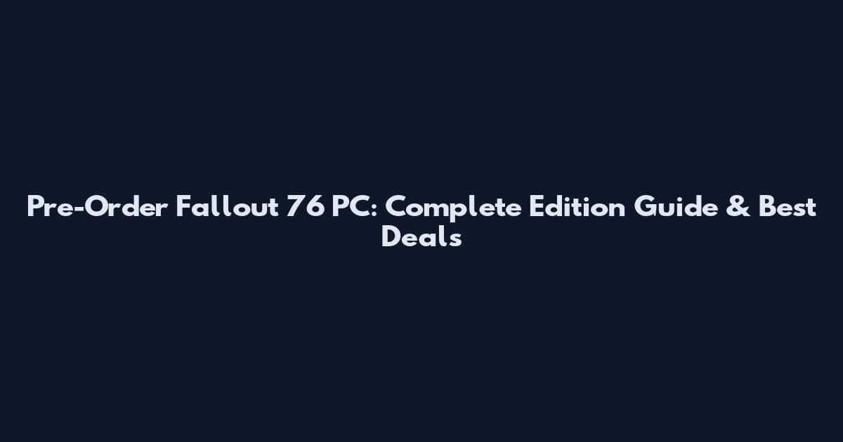 Pre-Order Fallout 76 PC: Complete Edition Guide & Best Deals