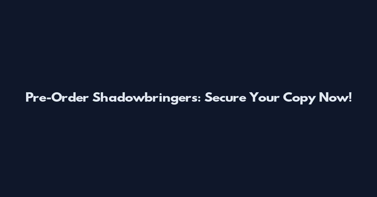 Pre-Order Shadowbringers: Secure Your Copy Now!