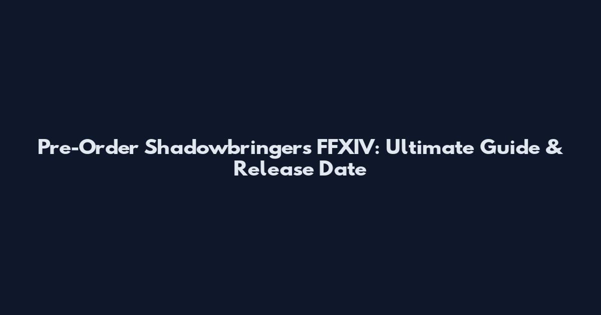 Pre-Order Shadowbringers FFXIV: Ultimate Guide & Release Date