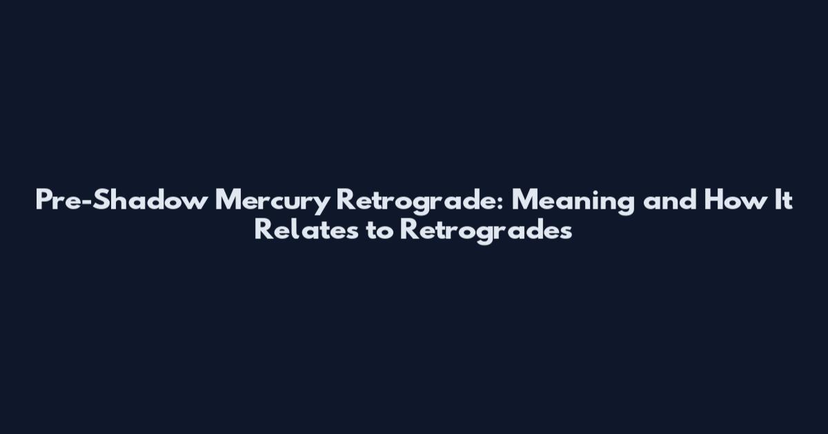 Pre-Shadow Mercury Retrograde: Meaning and How It Relates to Retrogrades
