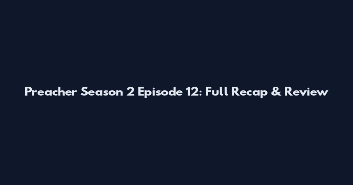 Preacher Season 2 Episode 12: Full Recap & Review