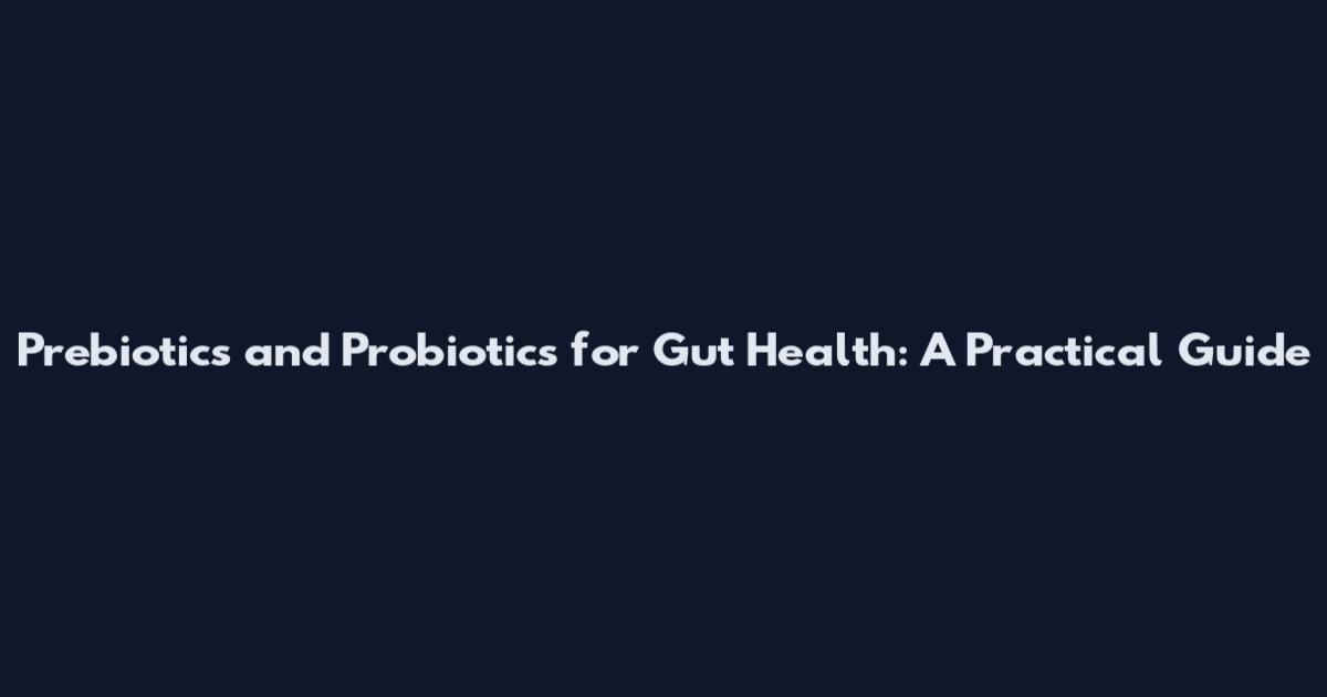 Prebiotics and Probiotics for Gut Health: A Practical Guide