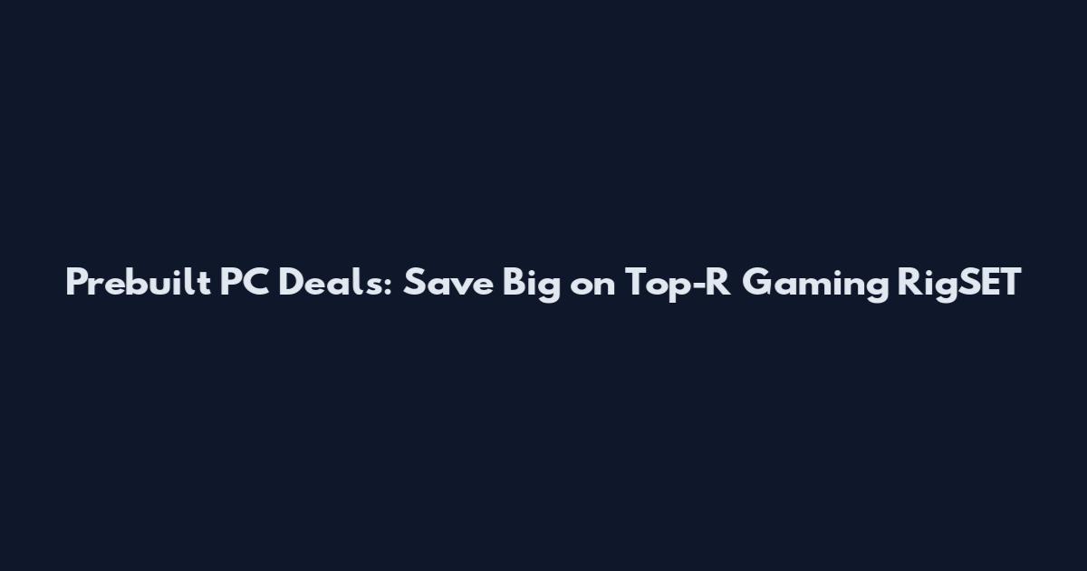 Prebuilt PC Deals: Save Big on Top-R Gaming RigSET