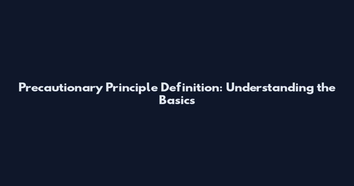 Precautionary Principle Definition: Understanding the Basics