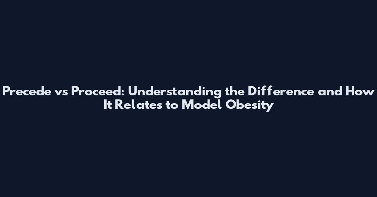 Precede vs Proceed: Understanding the Difference and How It Relates to Model Obesity