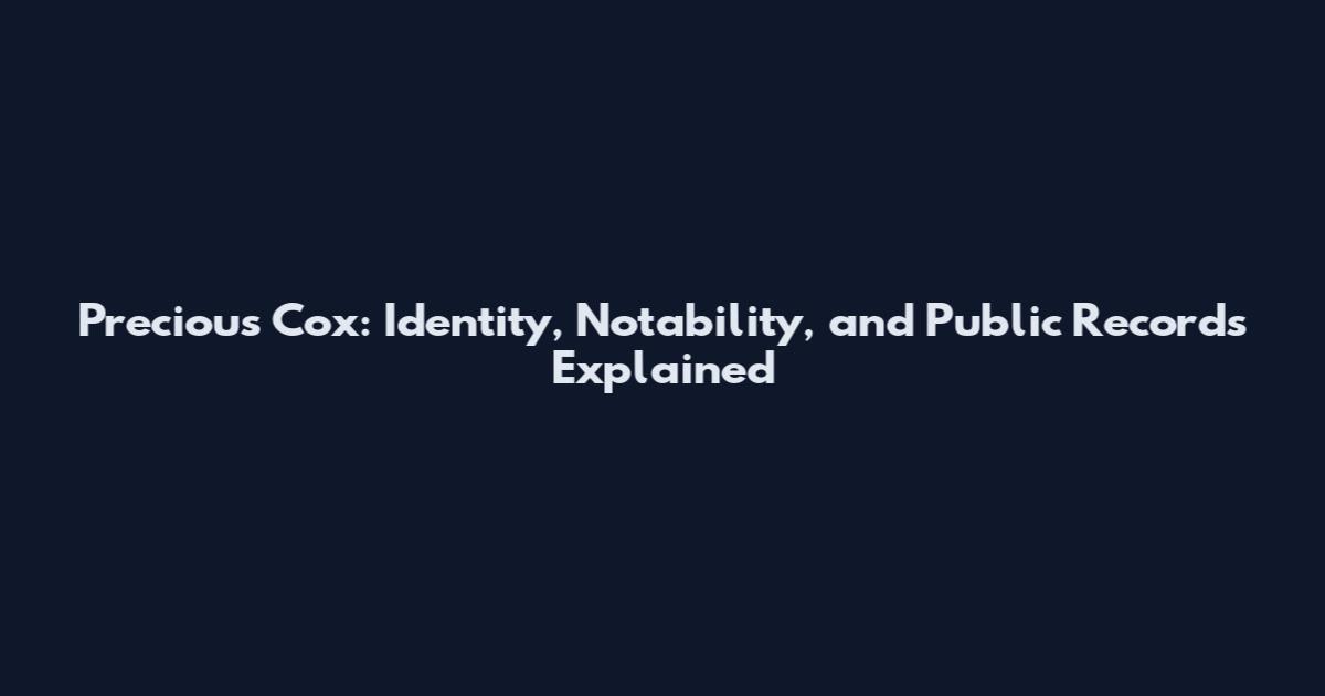 Precious Cox: Identity, Notability, and Public Records Explained
