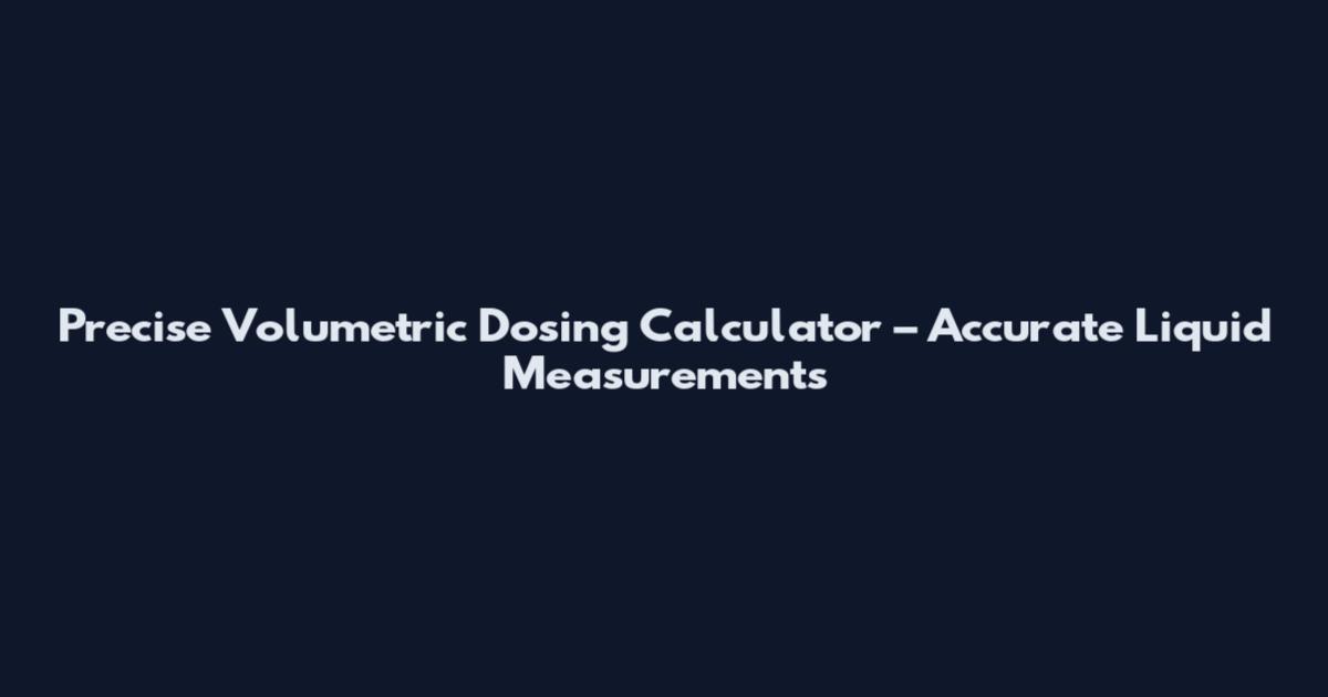 Precise Volumetric Dosing Calculator – Accurate Liquid Measurements