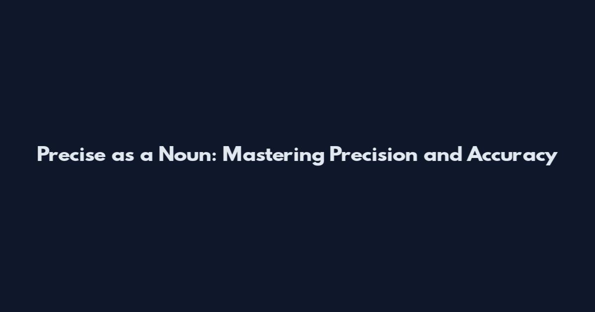 Precise as a Noun: Mastering Precision and Accuracy