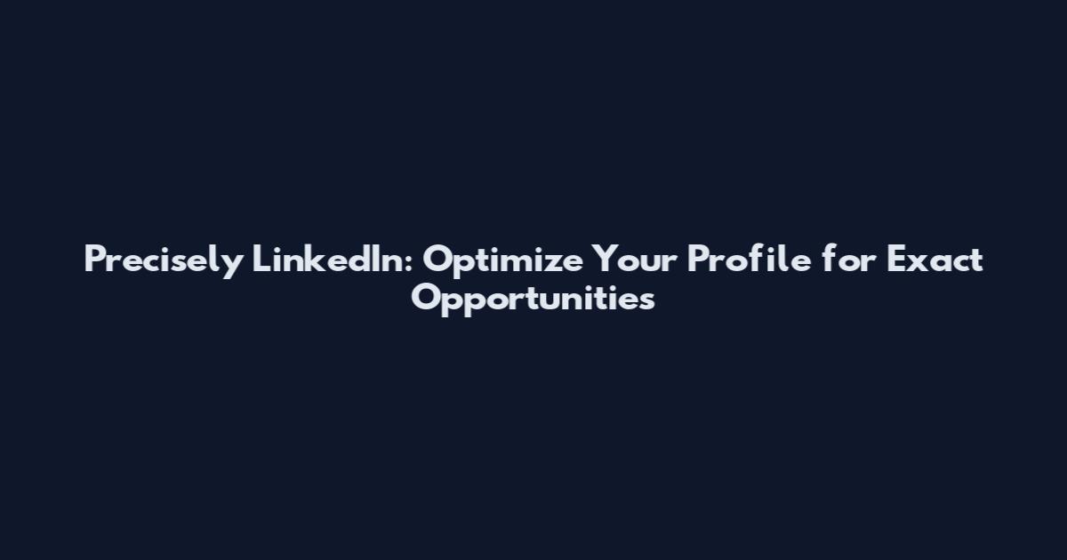 Precisely LinkedIn: Optimize Your Profile for Exact Opportunities