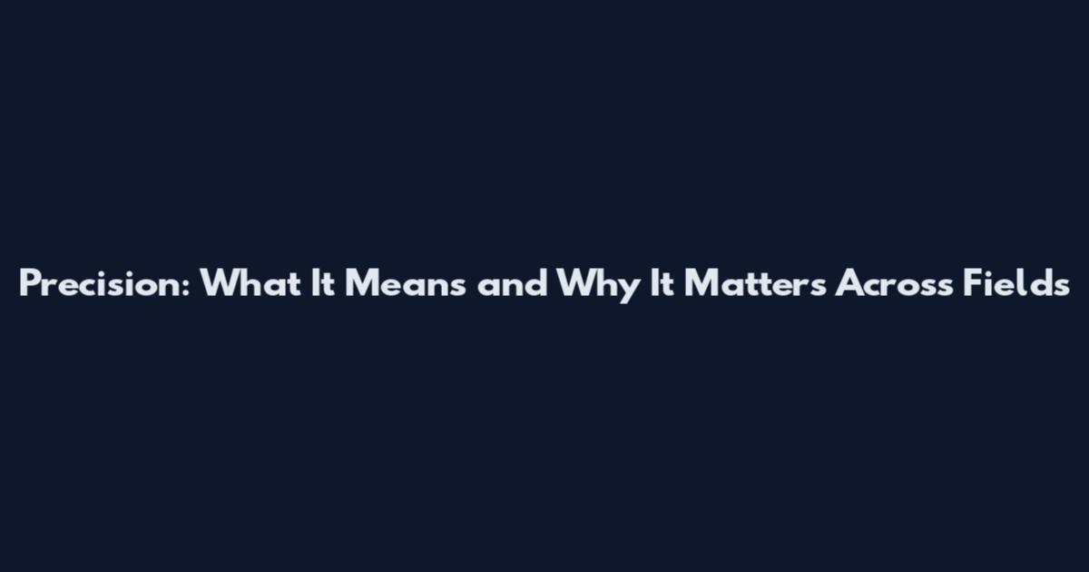 Precision: What It Means and Why It Matters Across Fields
