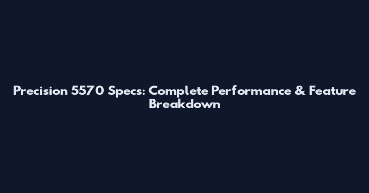 Precision 5570 Specs: Complete Performance & Feature Breakdown