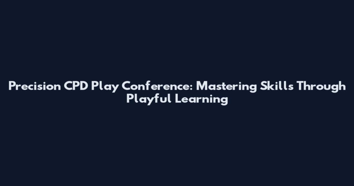 Precision CPD Play Conference: Mastering Skills Through Playful Learning