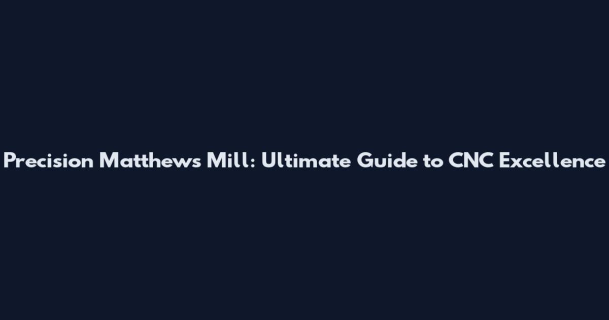 Precision Matthews Mill: Ultimate Guide to CNC Excellence
