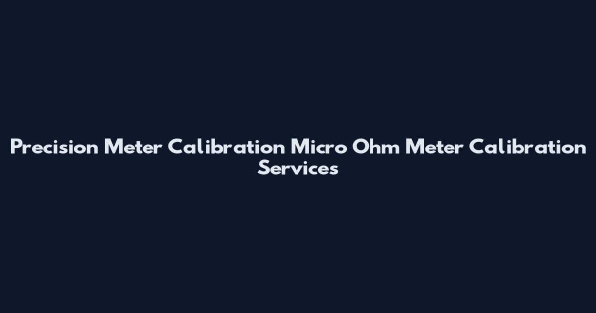 Precision Meter Calibration Micro Ohm Meter Calibration Services