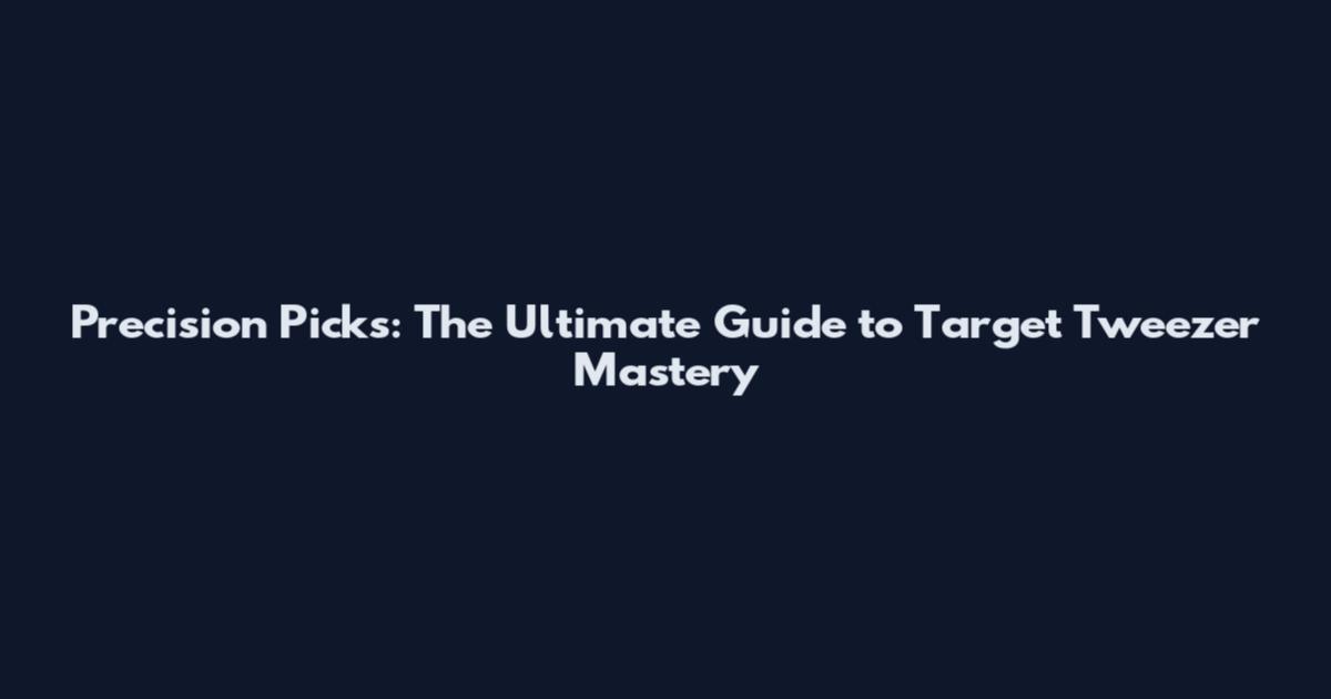 Precision Picks: The Ultimate Guide to Target Tweezer Mastery