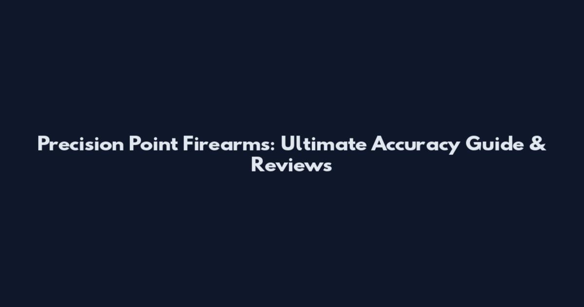 Precision Point Firearms: Ultimate Accuracy Guide & Reviews