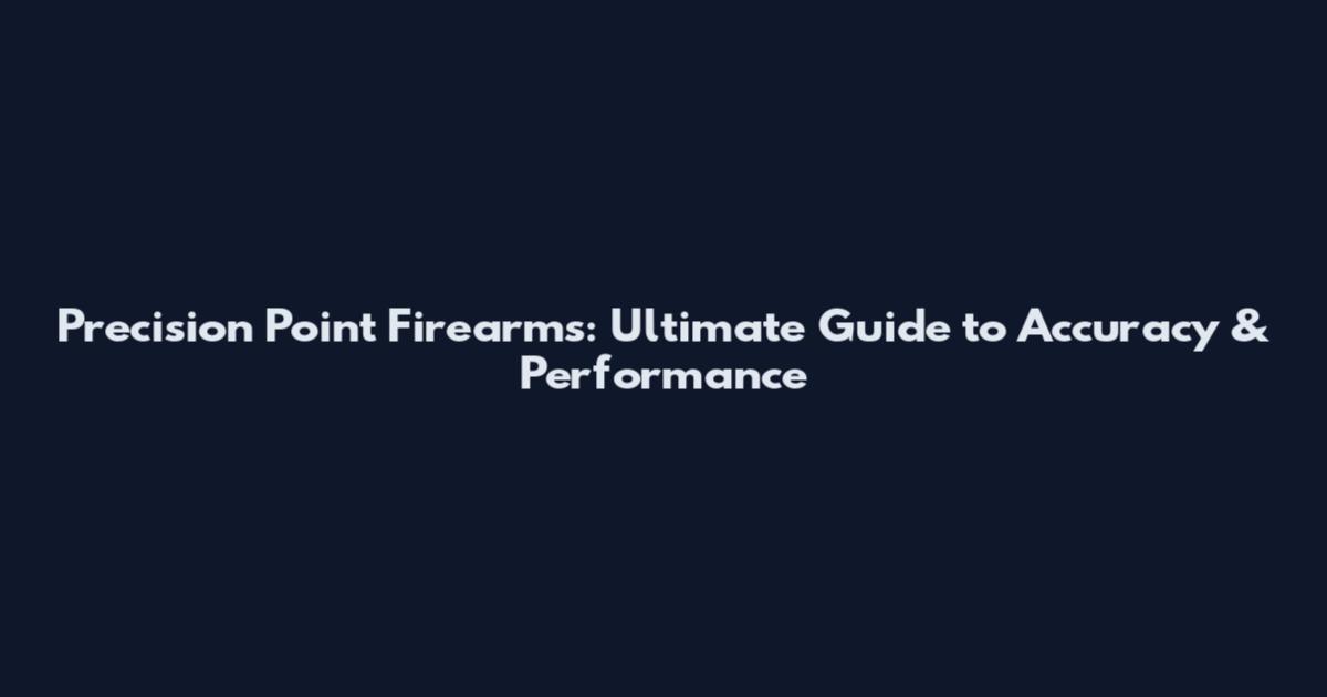 Precision Point Firearms: Ultimate Guide to Accuracy & Performance