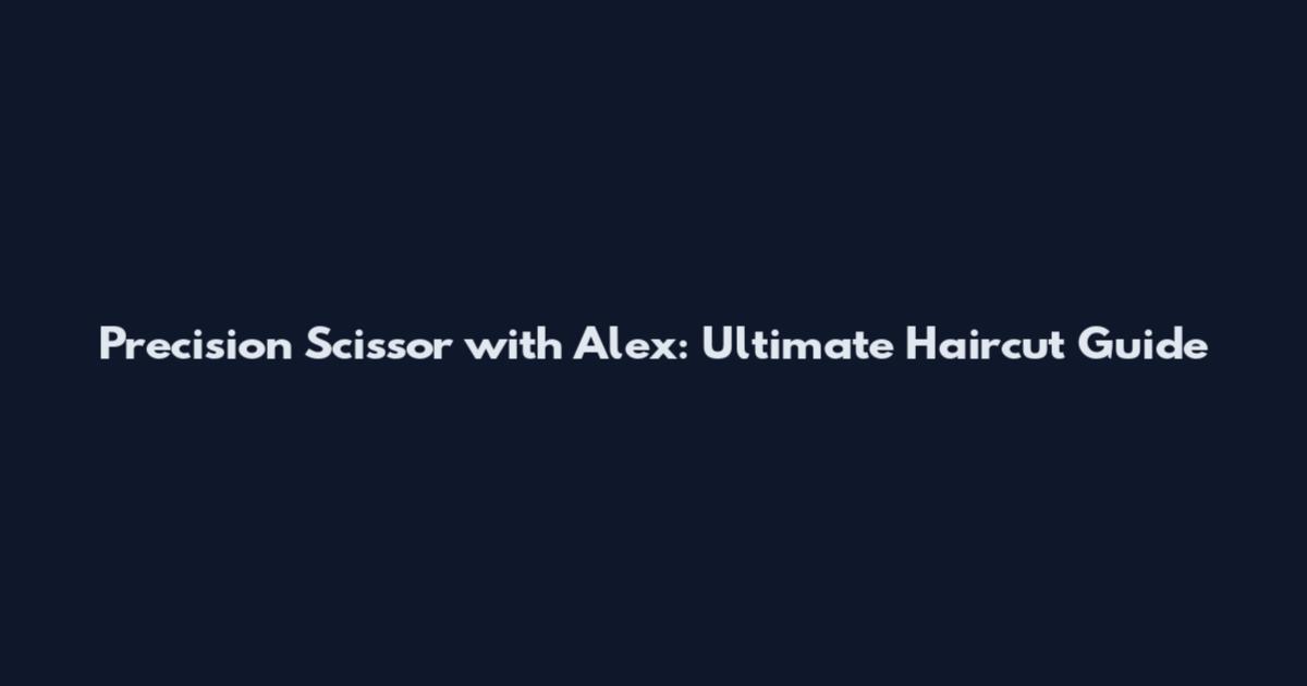Precision Scissor with Alex: Ultimate Haircut Guide