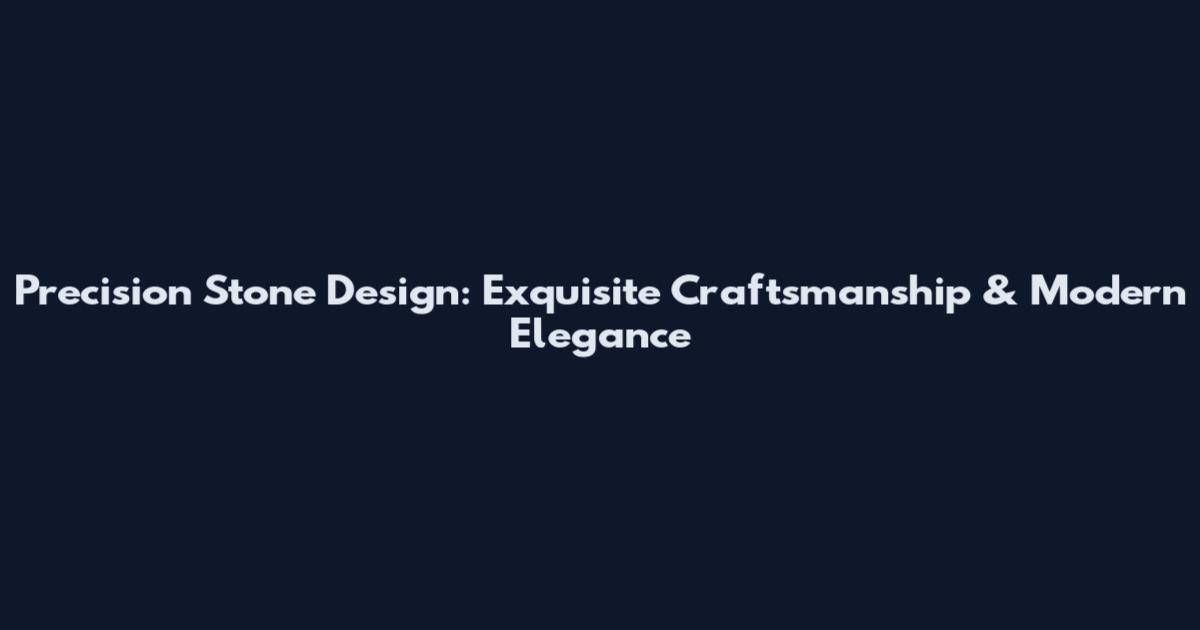 Precision Stone Design: Exquisite Craftsmanship & Modern Elegance