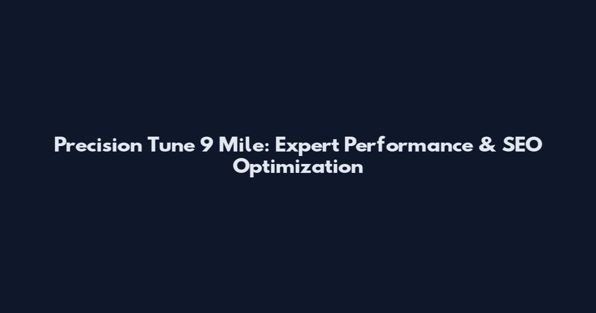 Precision Tune 9 Mile: Expert Performance & SEO Optimization