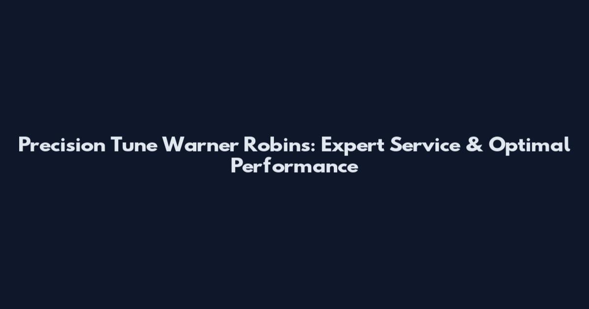 Precision Tune Warner Robins: Expert Service & Optimal Performance