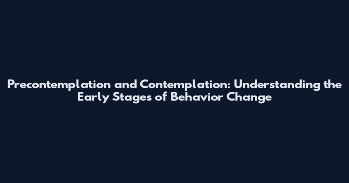 Precontemplation and Contemplation: Understanding the Early Stages of Behavior Change