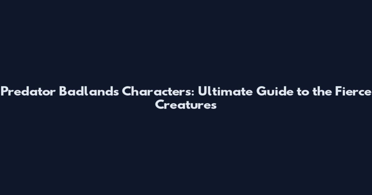 Predator Badlands Characters: Ultimate Guide to the Fierce Creatures