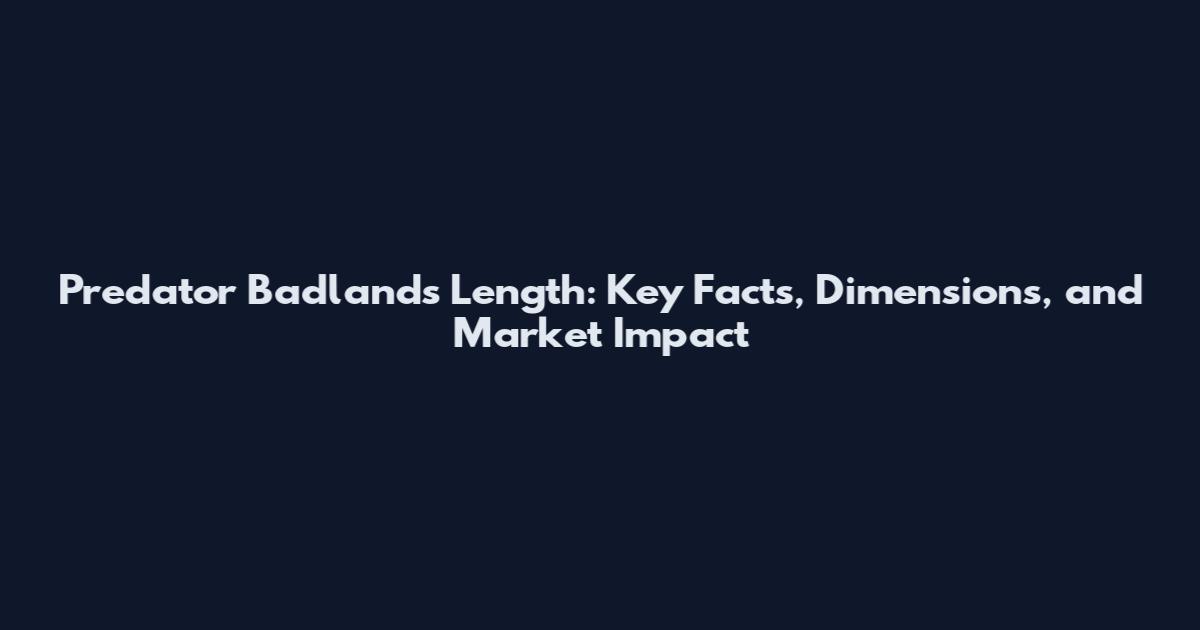 Predator Badlands Length: Key Facts, Dimensions, and Market Impact