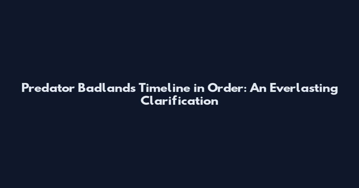 Predator Badlands Timeline in Order: An Everlasting Clarification