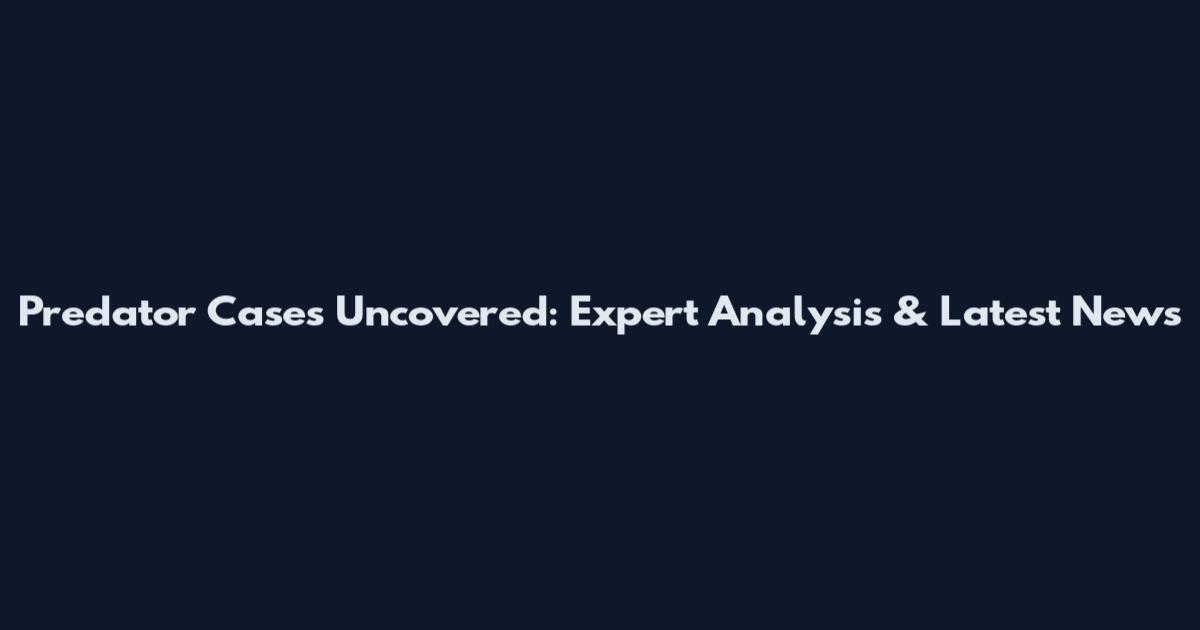 Predator Cases Uncovered: Expert Analysis & Latest News