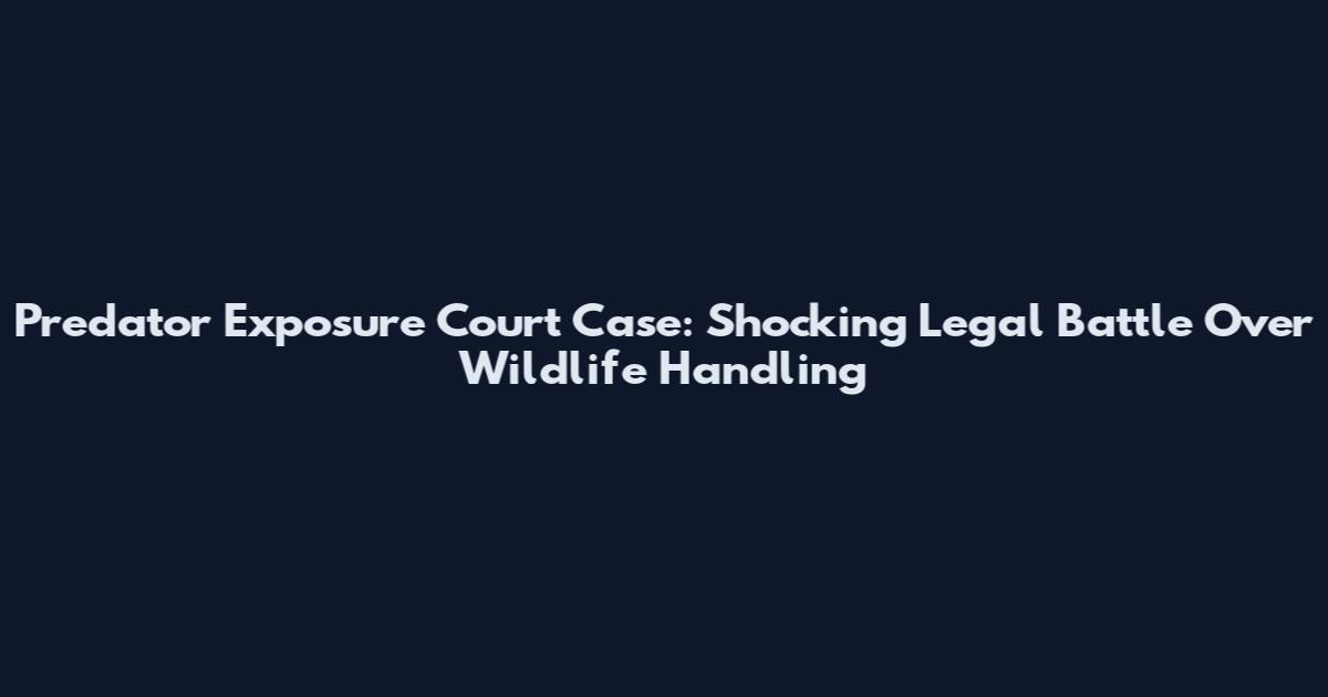 Predator Exposure Court Case: Shocking Legal Battle Over Wildlife Handling