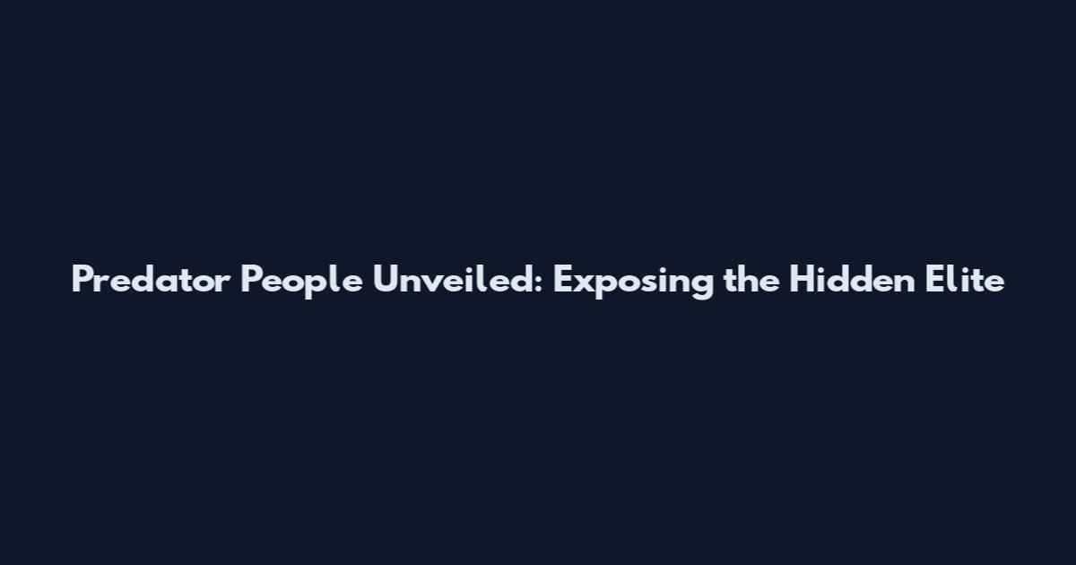 Predator People Unveiled: Exposing the Hidden Elite