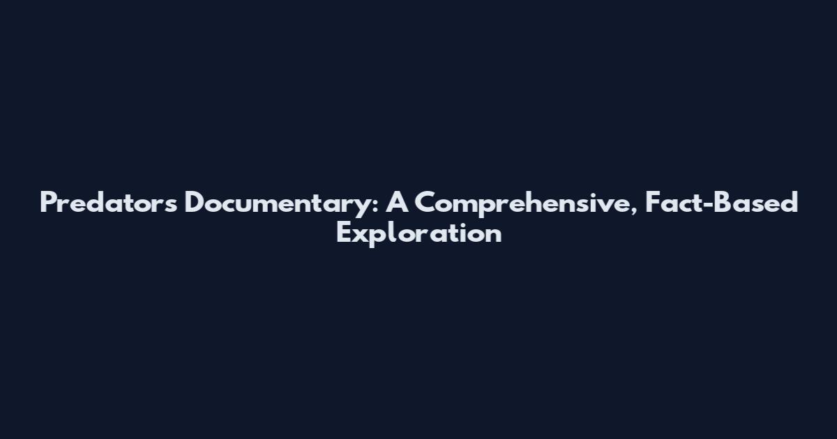 Predators Documentary: A Comprehensive, Fact-Based Exploration