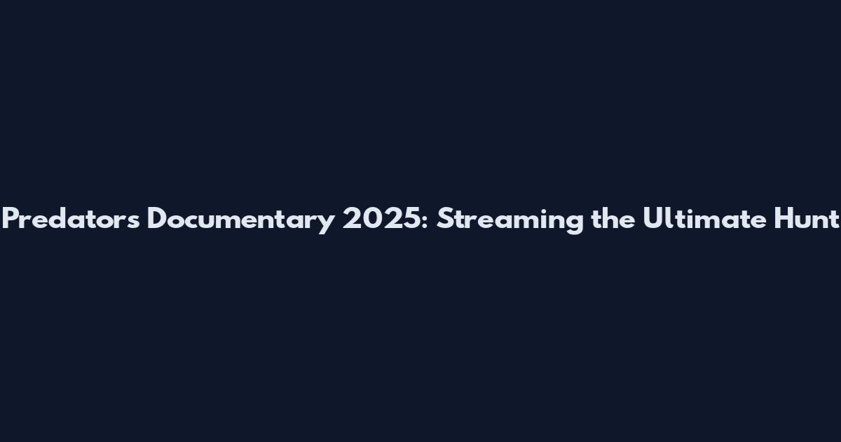 Predators Documentary 2025: Streaming the Ultimate Hunt
