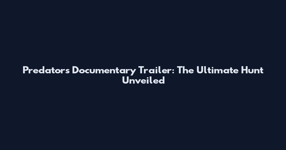 Predators Documentary Trailer: The Ultimate Hunt Unveiled