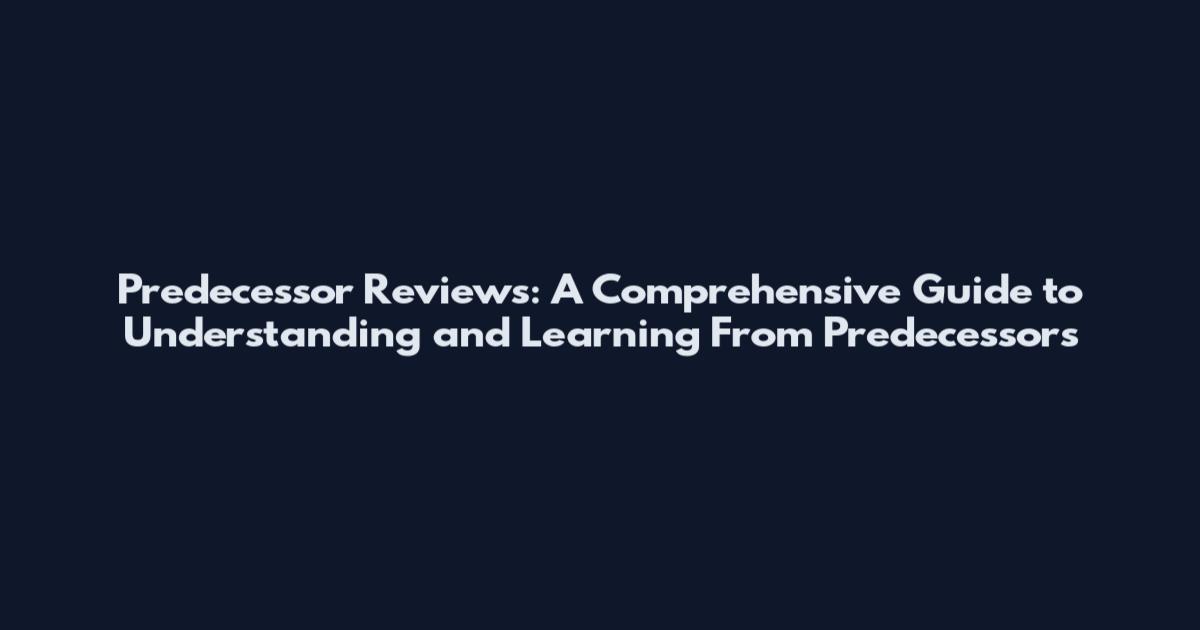 Predecessor Reviews: A Comprehensive Guide to Understanding and Learning From Predecessors