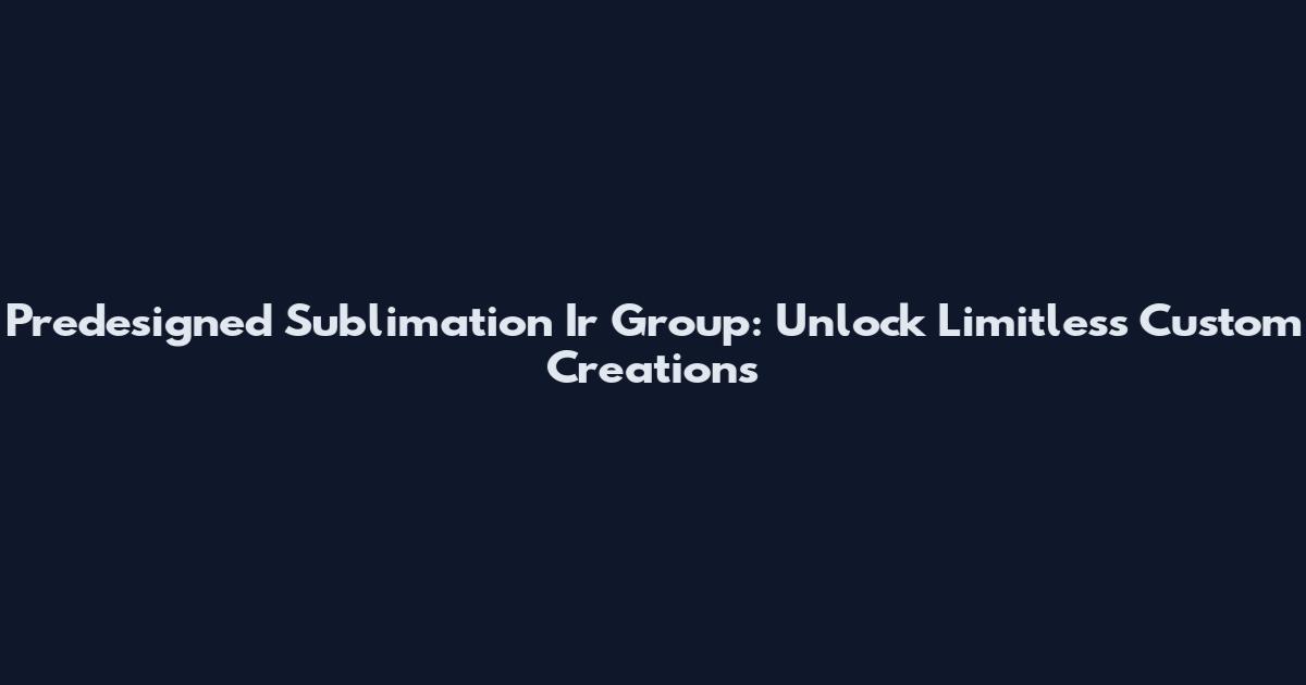 Predesigned Sublimation Ir Group: Unlock Limitless Custom Creations