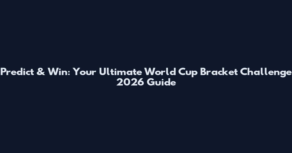 Predict & Win: Your Ultimate World Cup Bracket Challenge 2026 Guide