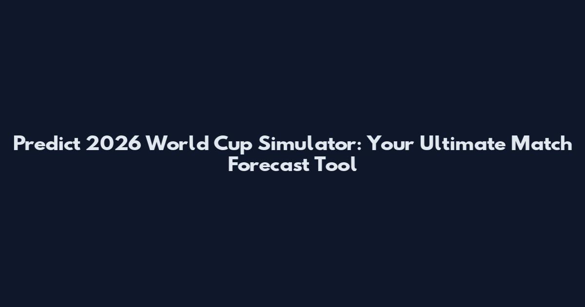 Predict 2026 World Cup Simulator: Your Ultimate Match Forecast Tool