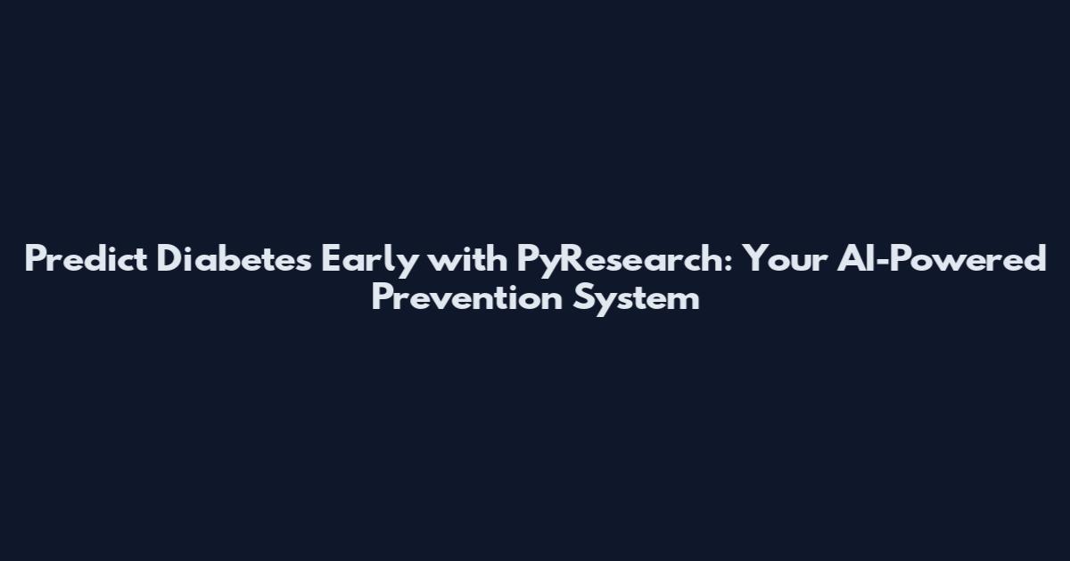 Predict Diabetes Early with PyResearch: Your AI-Powered Prevention System