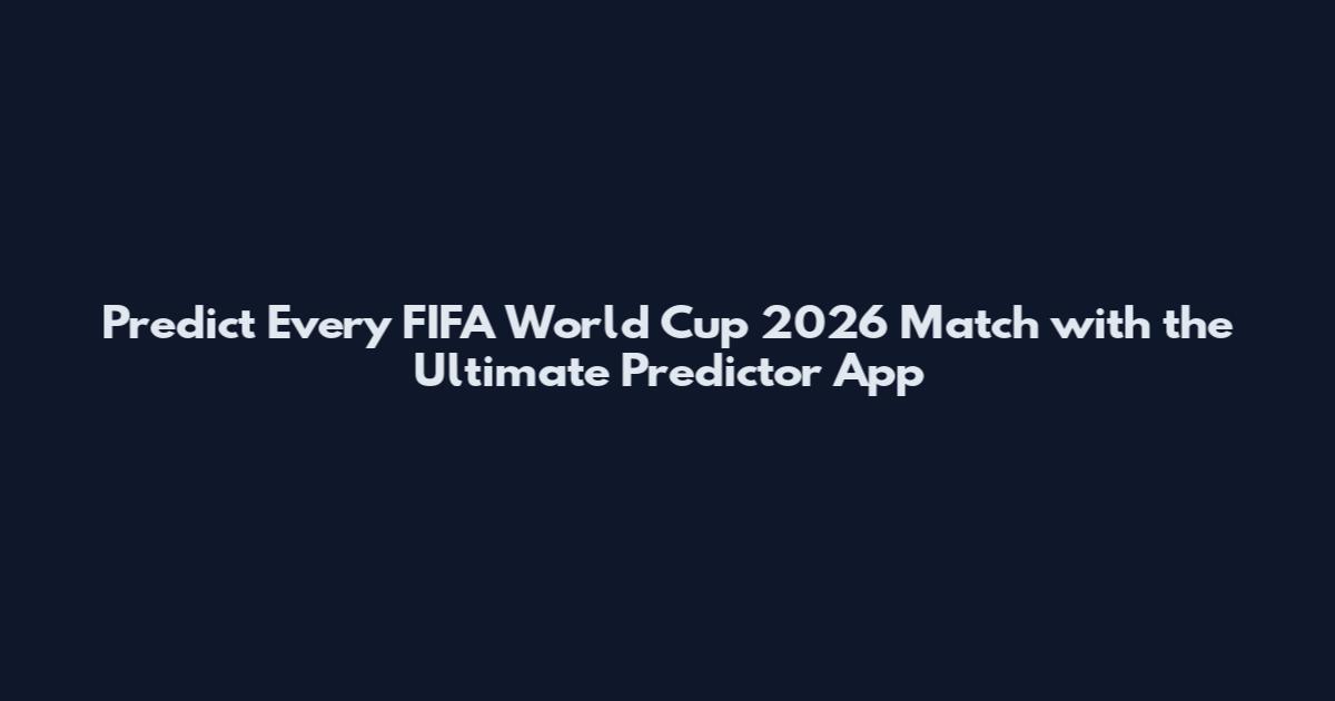 Predict Every FIFA World Cup 2026 Match with the Ultimate Predictor App