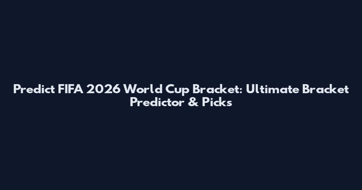 Predict FIFA 2026 World Cup Bracket: Ultimate Bracket Predictor & Picks